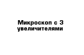 Микроскоп с 3 увеличителями